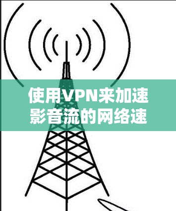使用VPN来加速影音流的网络速度确实可以带来显著的效果,尤其是在跨国流媒体或受限地区访问内容时。以下是一些详细的步骤和建议 使用VPN来加速影音流的网络速度确实可以带来显著的效果,尤其是在跨国流媒体或受限地区访问内容时。以下是一些详细的步骤和建议
