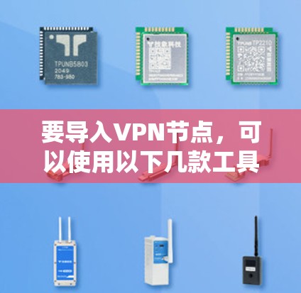 要导入VPN节点，可以使用以下几款工具，它们支持多种协议并提供用户友好的界面