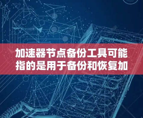 加速器节点备份工具可能指的是用于备份和恢复加速器节点数据的工具。以下是一些可能的工具和方法，供你参考