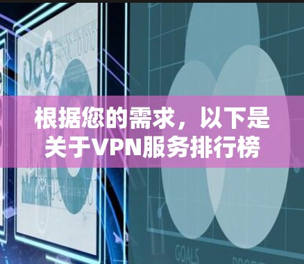 根据您的需求，以下是关于VPN服务排行榜的详细分析和建议