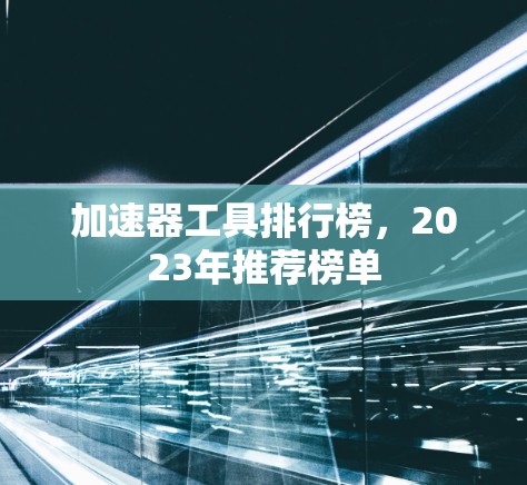 加速器工具排行榜,2023年推荐榜单 加速器工具排行榜,2023年推荐榜单