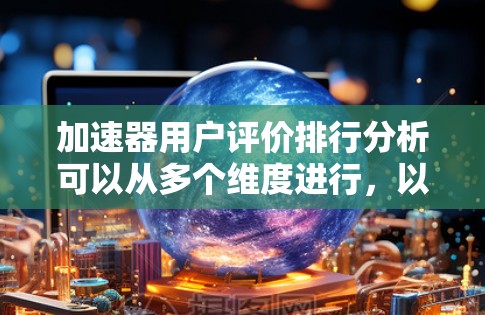 加速器用户评价排行分析可以从多个维度进行,以下是一些关键点和步骤 加速器用户评价排行分析可以从多个维度进行,以下是一些关键点和步骤