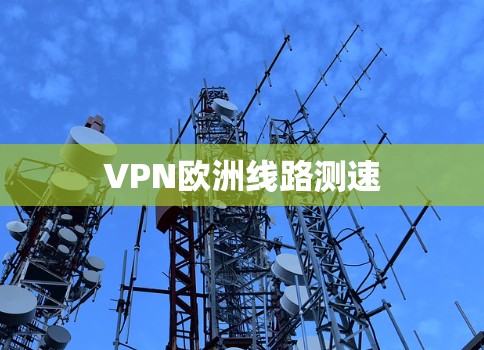 VPN欧洲线路测速 VPN欧洲线路测速