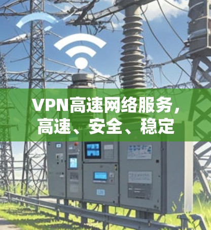 VPN高速网络服务，高速、安全、稳定