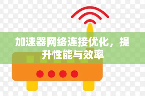 加速器网络连接优化,提升性能与效率 加速器网络连接优化,提升性能与效率