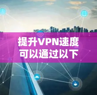 提升VPN速度可以通过以下步骤实现
