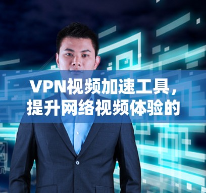 VPN视频加速工具，提升网络视频体验的秘密武器