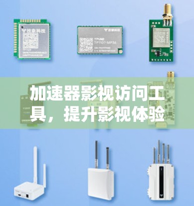 加速器影视访问工具,提升影视体验的技术助力 加速器影视访问工具,提升影视体验的技术助力