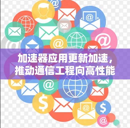 加速器应用更新加速,推动通信工程向高性能方向发展 加速器应用更新加速,推动通信工程向高性能方向发展