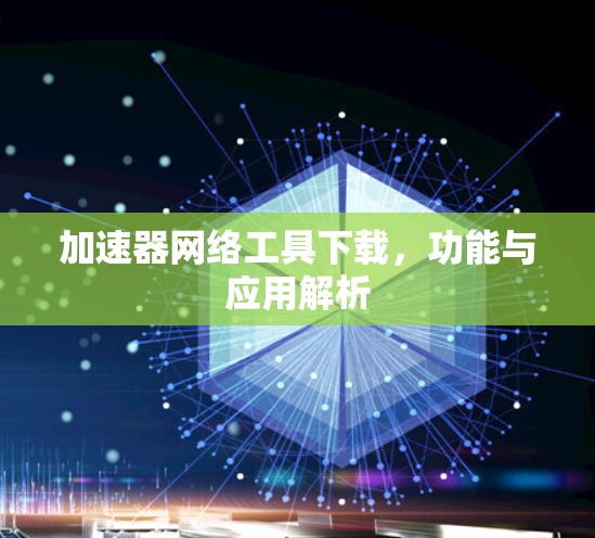 加速器网络工具下载,功能与应用解析 加速器网络工具下载,功能与应用解析