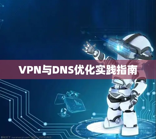 VPN与DNS优化实践指南 VPN与DNS优化实践指南
