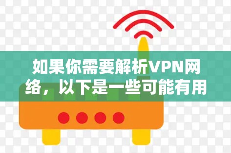 如果你需要解析VPN网络,以下是一些可能有用的工具和方法,可以帮助你分析和理解VPN网络的性能、配置或问题 如果你需要解析VPN网络,以下是一些可能有用的工具和方法,可以帮助你分析和理解VPN网络的性能、配置或问题