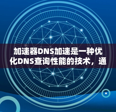 加速器DNS加速是一种优化DNS查询性能的技术，通过多种方法提高查询速度和可靠性。以下是对加速器DNS加速的详细分析