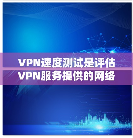VPN速度测试是评估VPN服务提供的网络性能的重要方法,通常包括连接速度、延迟、带宽利用率等方面的测试。以下是一些常见的VPN速度测试方法和工具,以及一些影响VPN速度的因素 VPN速度测试是评估VPN服务提供的网络性能的重要方法,通常包括连接速度、延迟、带宽利用率等方面的测试。以下是一些常见的VPN速度测试方法和工具,以及一些影响VPN速度的因素
