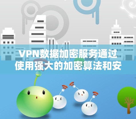 VPN数据加密服务通过使用强大的加密算法和安全的密钥保护敏感数据,确保在传输过程中的安全。以下是对VPN数据加密服务的详细分析 VPN数据加密服务通过使用强大的加密算法和安全的密钥保护敏感数据,确保在传输过程中的安全。以下是对VPN数据加密服务的详细分析