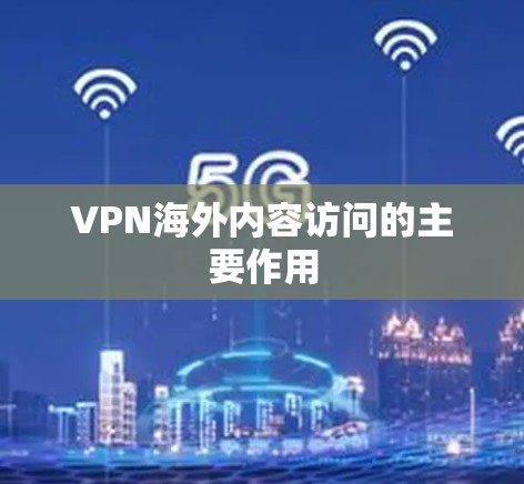 VPN海外内容访问的主要作用 VPN海外内容访问的主要作用
