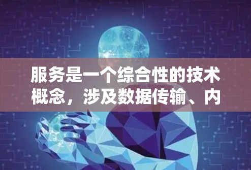 服务是一个综合性的技术概念，涉及数据传输、内容分发和分布式系统的优化，以确保内容能够高效、快速地传送到全球用户手中。以下是对这一概念的详细分析和总结