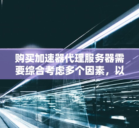 购买加速器代理服务器需要综合考虑多个因素,以确保其满足你的需求和性能要求。以下是购买决策的关键步骤和建议 购买加速器代理服务器需要综合考虑多个因素,以确保其满足你的需求和性能要求。以下是购买决策的关键步骤和建议