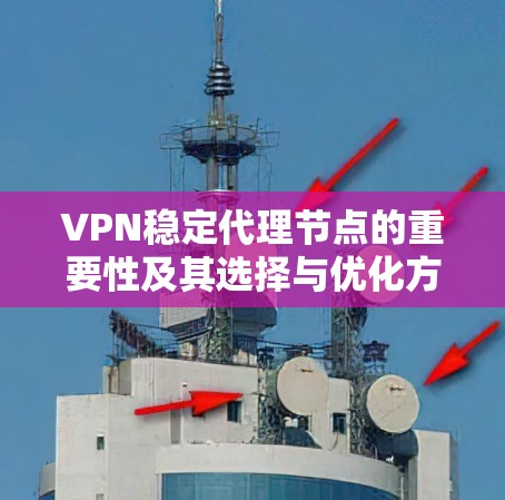 VPN稳定代理节点的重要性及其选择与优化方法 VPN稳定代理节点的重要性及其选择与优化方法