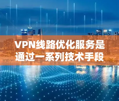 VPN线路优化服务是通过一系列技术手段来提升和改善VPN网络的性能、安全性和稳定性,从而满足用户对高性能、可靠性和安全性的需求。以下是对VPN线路优化服务的详细分析和总结 VPN线路优化服务是通过一系列技术手段来提升和改善VPN网络的性能、安全性和稳定性,从而满足用户对高性能、可靠性和安全性的需求。以下是对VPN线路优化服务的详细分析和总结