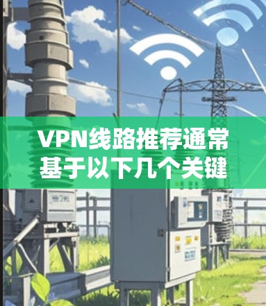 VPN线路推荐通常基于以下几个关键因素,连接速度、稳定性、隐私保护、服务器覆盖范围以及用户体验。以下是一些推荐的VPN服务提供商及其基本信息,供您参考 VPN线路推荐通常基于以下几个关键因素,连接速度、稳定性、隐私保护、服务器覆盖范围以及用户体验。以下是一些推荐的VPN服务提供商及其基本信息,供您参考
