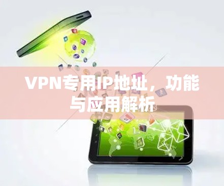 VPN专用IP地址,功能与应用解析 VPN专用IP地址,功能与应用解析