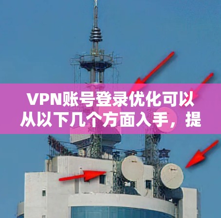 VPN账号登录优化可以从以下几个方面入手,提升用户体验和安全性 VPN账号登录优化可以从以下几个方面入手,提升用户体验和安全性