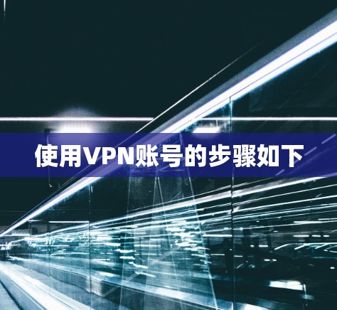 使用VPN账号的步骤如下 使用VPN账号的步骤如下