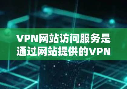 VPN网站访问服务是通过网站提供的VPN配置文件,允许用户通过浏览器或VPN客户端快速连接到服务器,绕过地理限制或保护隐私。以下是详细步骤和注意事项 VPN网站访问服务是通过网站提供的VPN配置文件,允许用户通过浏览器或VPN客户端快速连接到服务器,绕过地理限制或保护隐私。以下是详细步骤和注意事项