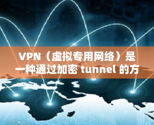 VPN(虚拟专用网络)是一种通过加密 tunnel 的方式,使得用户能够安全地访问网络资源,通常用于保护敏感数据或连接到内部网络。以下是关于VPN云网络连接的一些关键点和常见问题 VPN(虚拟专用网络)是一种通过加密 tunnel 的方式,使得用户能够安全地访问网络资源,通常用于保护敏感数据或连接到内部网络。以下是关于VPN云网络连接的一些关键点和常见问题
