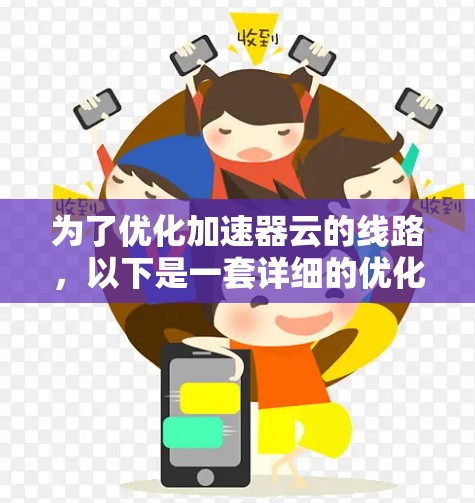 为了优化加速器云的线路,以下是一套详细的优化策略,分为关键技术、优化策略和实现方法几个部分 为了优化加速器云的线路,以下是一套详细的优化策略,分为关键技术、优化策略和实现方法几个部分
