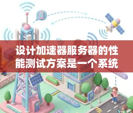 设计加速器服务器的性能测试方案是一个系统性的工程，需要从多个维度进行全面评估。以下是一个结构化的方案，帮助您全面测试加速器服务器的性能