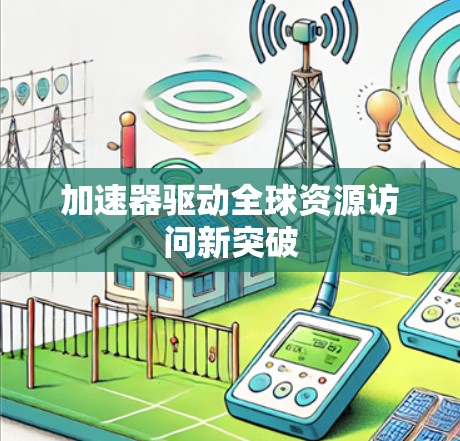 加速器驱动全球资源访问新突破