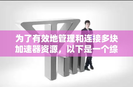为了有效地管理和连接多块加速器资源,以下是一个综合的解决方案,结合了多种工具和技术,以满足不同的需求 为了有效地管理和连接多块加速器资源,以下是一个综合的解决方案,结合了多种工具和技术,以满足不同的需求