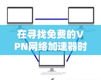 在寻找免费的VPN网络加速器时,可以考虑以下几种选择,并根据各自的优缺点进行综合判断 在寻找免费的VPN网络加速器时,可以考虑以下几种选择,并根据各自的优缺点进行综合判断