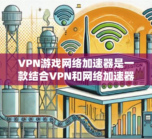 VPN游戏网络加速器是一款结合VPN和网络加速器功能的工具,旨在为游戏玩家提供更快的网络连接和更高的隐私保护。以下是对其的详细分析 VPN游戏网络加速器是一款结合VPN和网络加速器功能的工具,旨在为游戏玩家提供更快的网络连接和更高的隐私保护。以下是对其的详细分析
