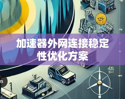 加速器外网连接稳定性优化方案