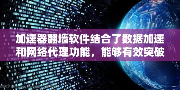 加速器翻墙软件结合了数据加速和网络代理功能,能够有效突破网络限制,提升访问速度。以下是对这些软件的详细分析和总结 加速器翻墙软件结合了数据加速和网络代理功能,能够有效突破网络限制,提升访问速度。以下是对这些软件的详细分析和总结