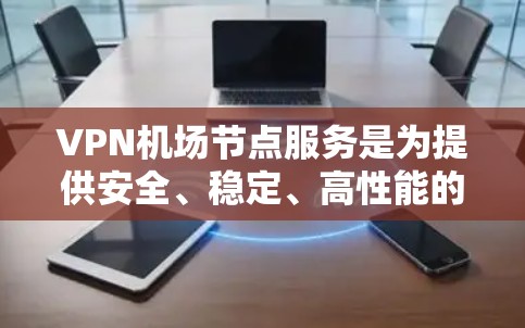 VPN机场节点服务是为提供安全、稳定、高性能的网络连接而设计的,特别适用于公共场所如机场。以下是对这些服务的详细分析和总结 VPN机场节点服务是为提供安全、稳定、高性能的网络连接而设计的,特别适用于公共场所如机场。以下是对这些服务的详细分析和总结