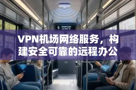 VPN机场网络服务,构建安全可靠的远程办公平台 VPN机场网络服务,构建安全可靠的远程办公平台