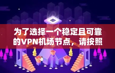 为了选择一个稳定且可靠的VPN机场节点,请按照以下步骤进行 为了选择一个稳定且可靠的VPN机场节点,请按照以下步骤进行