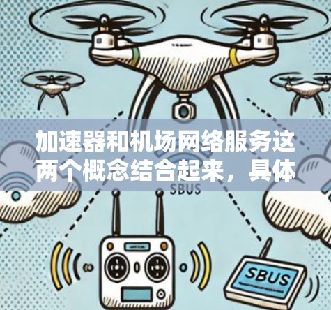 加速器和机场网络服务这两个概念结合起来,具体指的是在机场网络环境中如何利用加速器技术来优化网络性能和服务质量。以下是一些可能的解释和应用场景 加速器和机场网络服务这两个概念结合起来,具体指的是在机场网络环境中如何利用加速器技术来优化网络性能和服务质量。以下是一些可能的解释和应用场景