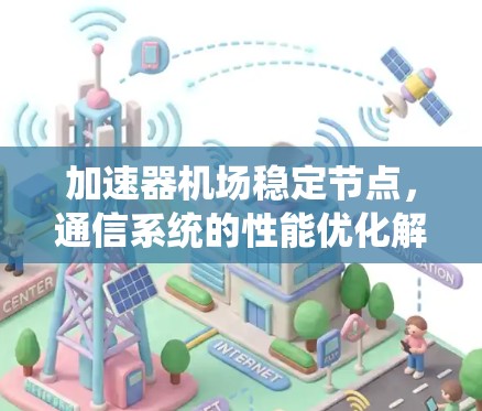 加速器机场稳定节点,通信系统的性能优化解决方案 加速器机场稳定节点,通信系统的性能优化解决方案