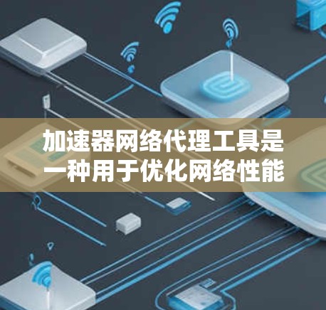 加速器网络代理工具是一种用于优化网络性能的解决方案,通过缓存、负载均衡和带宽加速等技术来提高数据传输速度和效率。以下是对这些工具的详细总结 加速器网络代理工具是一种用于优化网络性能的解决方案,通过缓存、负载均衡和带宽加速等技术来提高数据传输速度和效率。以下是对这些工具的详细总结