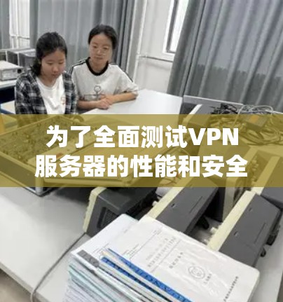 为了全面测试VPN服务器的性能和安全性,您可以使用以下工具和步骤进行测试 为了全面测试VPN服务器的性能和安全性,您可以使用以下工具和步骤进行测试