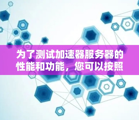为了测试加速器服务器的性能和功能,您可以按照以下步骤选择和配置合适的工具 为了测试加速器服务器的性能和功能,您可以按照以下步骤选择和配置合适的工具