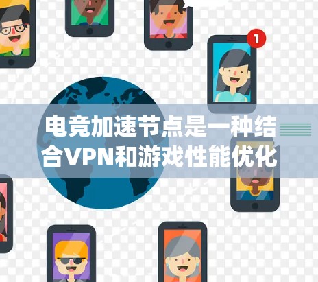 电竞加速节点是一种结合VPN和游戏性能优化的服务，旨在帮助游戏玩家提升网络连接质量，减少延迟和 packet loss，从而提升游戏体验。以下是对电竞加速节点的详细分析