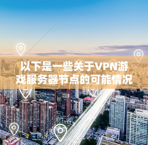 以下是一些关于VPN游戏服务器节点的可能情况和解释 以下是一些关于VPN游戏服务器节点的可能情况和解释