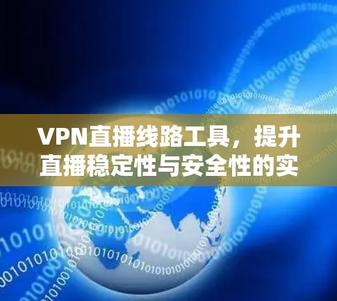 VPN直播线路工具,提升直播稳定性与安全性的实用解决方案 VPN直播线路工具,提升直播稳定性与安全性的实用解决方案