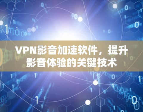 VPN影音加速软件,提升影音体验的关键技术 VPN影音加速软件,提升影音体验的关键技术